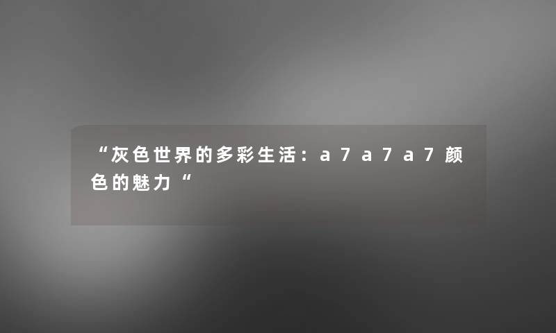 “灰色世界的多彩生活:a7a7a7颜色的魅力“ “灰色世界的多彩生活:a7a7a7颜色的魅力“