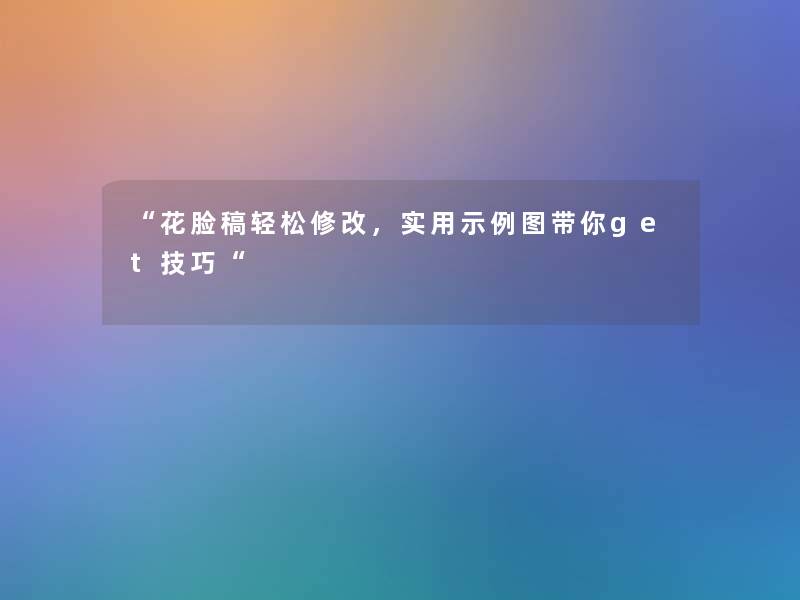 “花脸稿轻松修改,实用示例图带你get技巧“ “花脸稿轻松修改,实用示例图带你get技巧“
