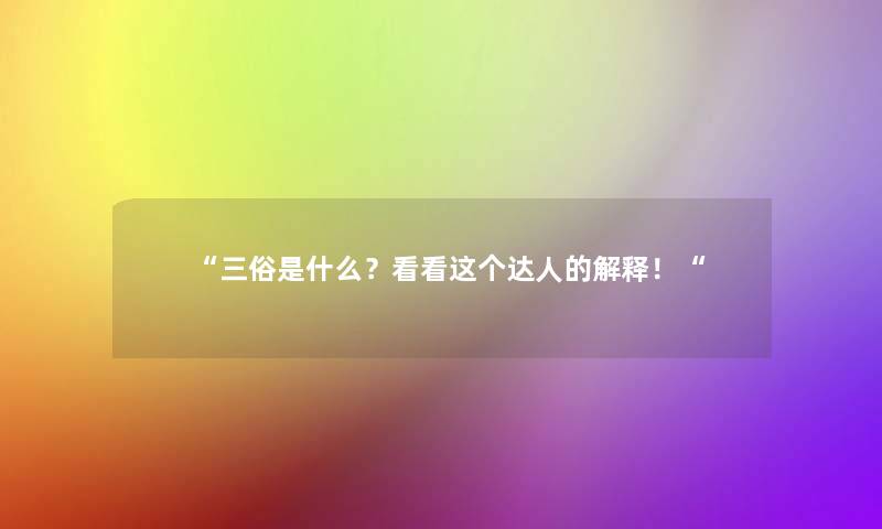 “三俗是什么?看看这个达人的解释!“ “三俗是什么?看看这个达人的解释!“
