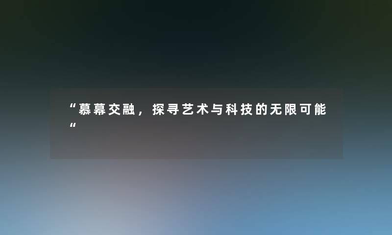 慕幕交融，探寻艺术与科技的无限可能