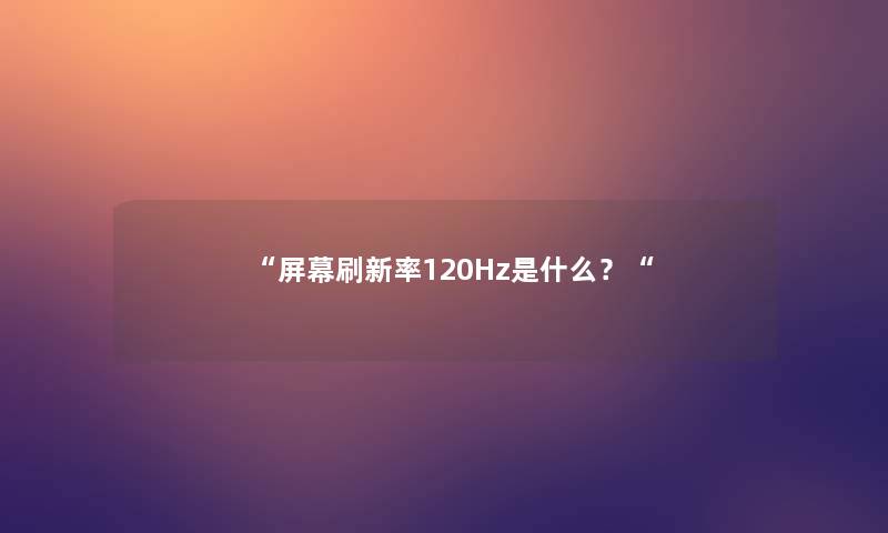 屏幕刷新率120Hz是什么？