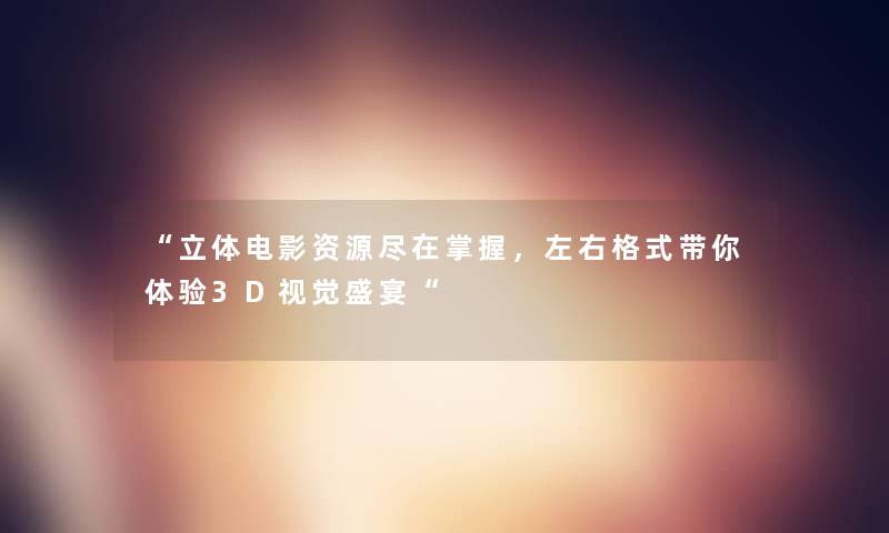 立体电影资源尽在掌握，左右格式带你体验3D视觉盛宴