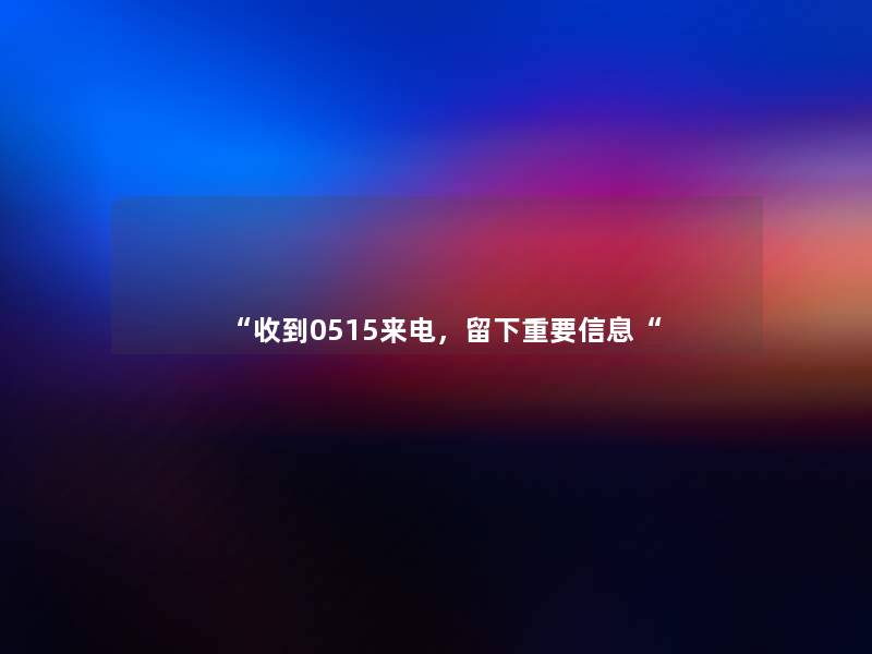 “收到0515来电,留下重要信息“ “收到0515来电,留下重要信息“