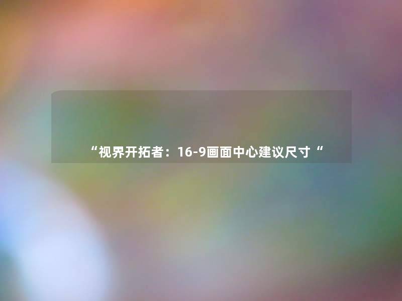 “视界开拓者:16-9画面中心建议尺寸“ “视界开拓者:16-9画面中心建议尺寸“