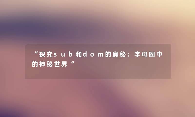 “探究sub和dom的奥秘:字母圈中的神秘世界“ “探究sub和dom的奥秘:字母圈中的神秘世界“