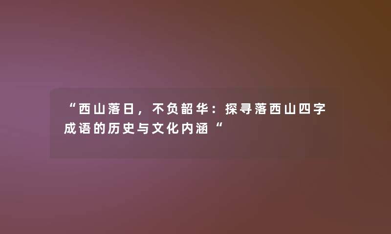 西山落日，不负韶华：探寻落西山四字成语的历史与文化内涵