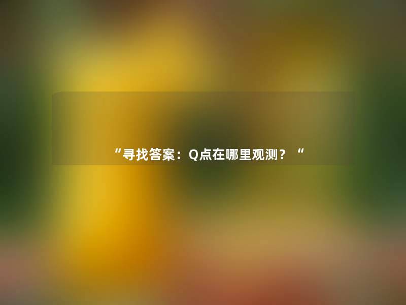 “寻找答案:Q点在哪里观测?“ “寻找答案:Q点在哪里观测?“
