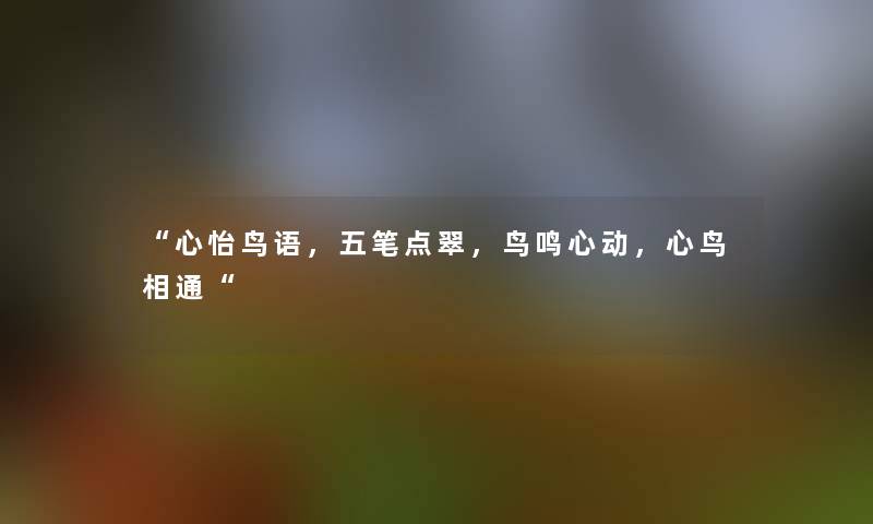 心怡鸟语，五笔点翠，鸟鸣心动，心鸟相通