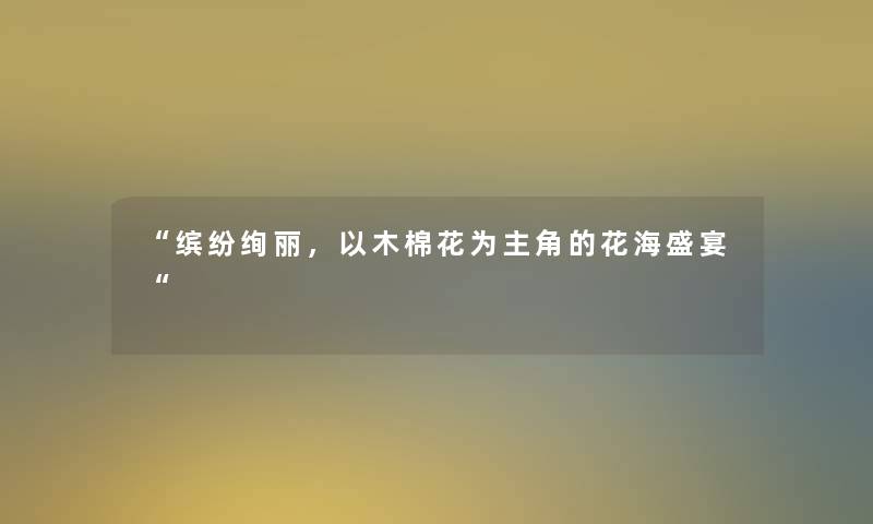 缤纷绚丽，以木棉花为主角的花海盛宴