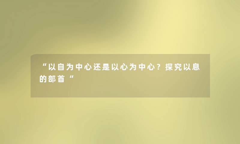以自为中心还是以心为中心？探究以息的部首