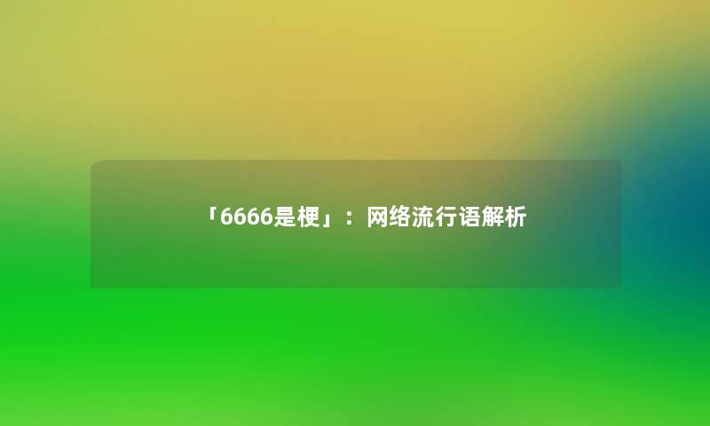 「6666是梗」:网络流行语解析 「6666是梗」:网络流行语解析