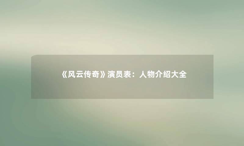 《风云传奇》演员表：人物介绍大全