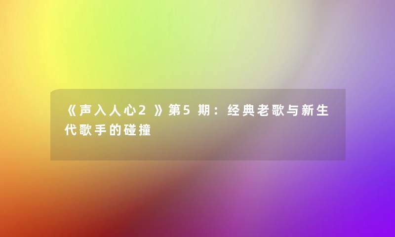 《声入人心2》第5期：经典老歌与新生代歌手的碰撞