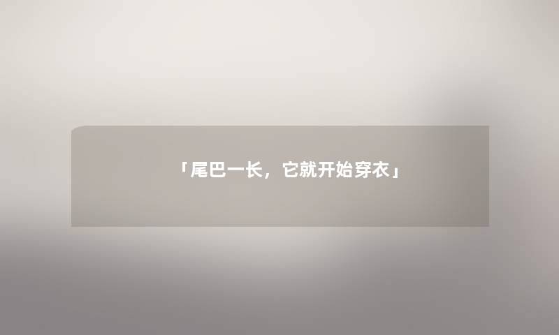 「尾巴一长,它就开始穿衣」 「尾巴一长,它就开始穿衣」