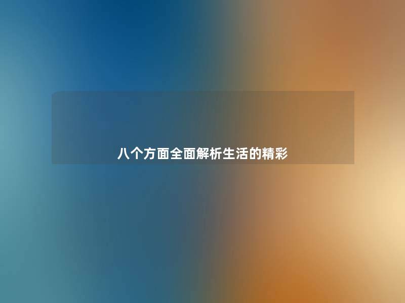 八个方面全面解析生活的精彩 八个方面全面解析生活的精彩