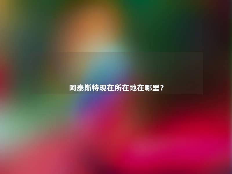 阿泰斯特所在地在哪里? 阿泰斯特所在地在哪里?