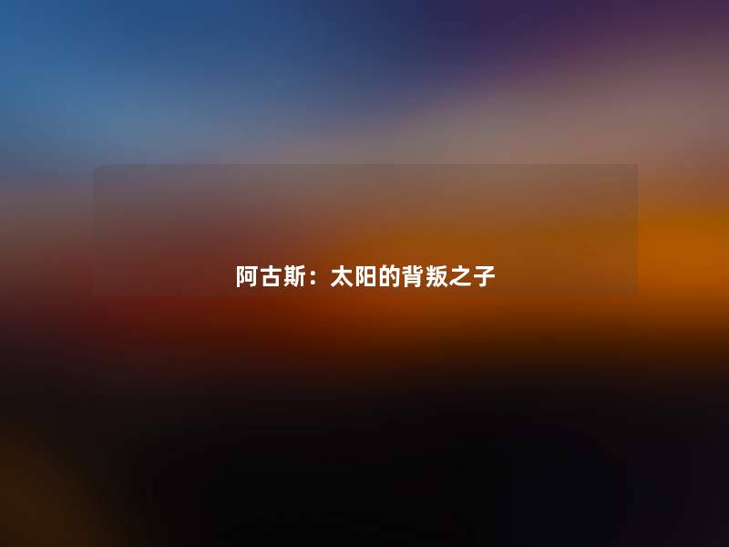 阿古斯:太阳的背叛之子 阿古斯:太阳的背叛之子