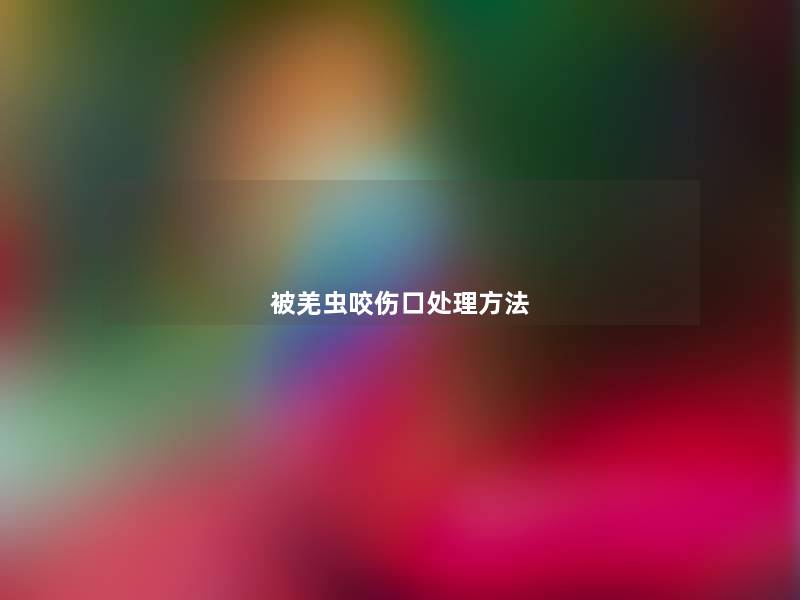 被羌虫咬伤口处理方法 被羌虫咬伤口处理方法