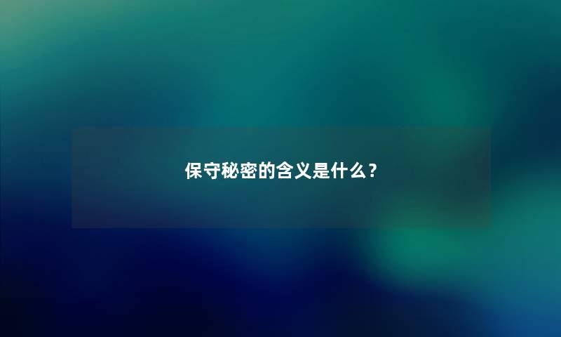 保守秘密的含义是什么? 保守秘密的含义是什么?