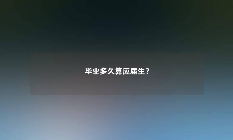 毕业多久算应届生? 毕业多久算应届生?