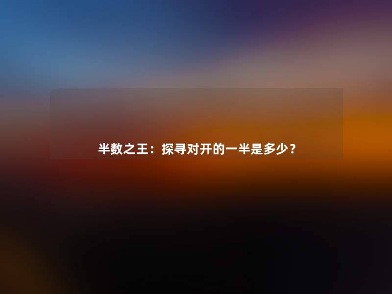 半数之王:探寻对开的一半是多少? 半数之王:探寻对开的一半是多少?