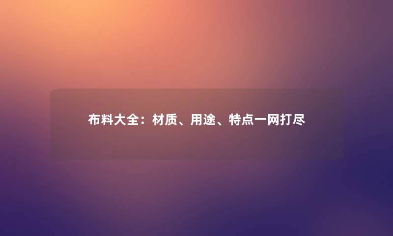 布料大全：材质、用途、特点一网打尽