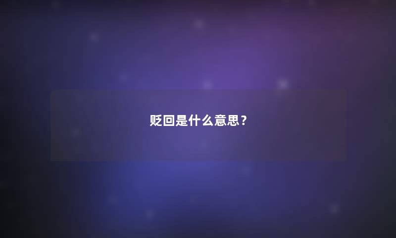 贬回是什么意思? 贬回是什么意思?