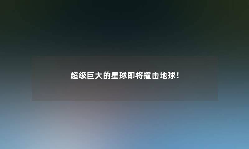 超级巨大的星球即将撞击地球! 超级巨大的星球即将撞击地球!