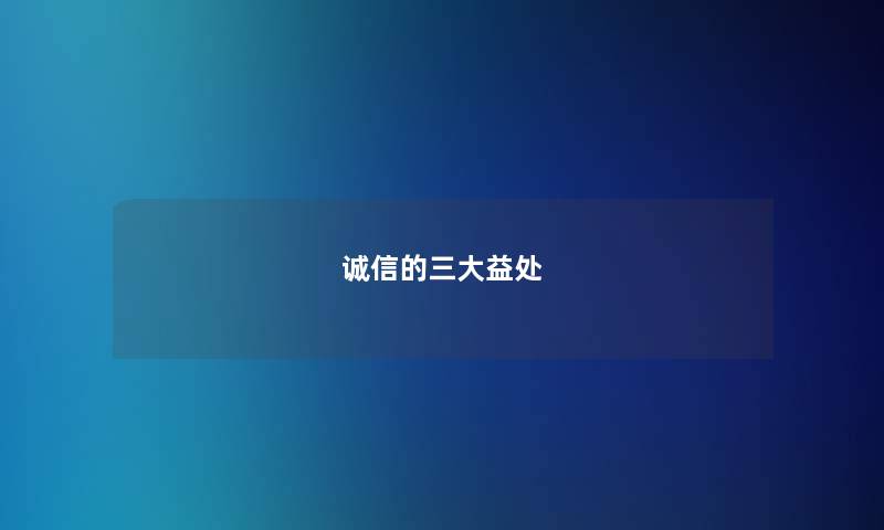 诚信的三大益处 诚信的三大益处