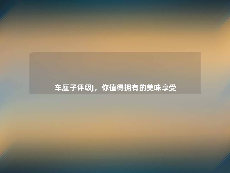 车厘子评级J,你拥有的美味享受 车厘子评级J,你拥有的美味享受