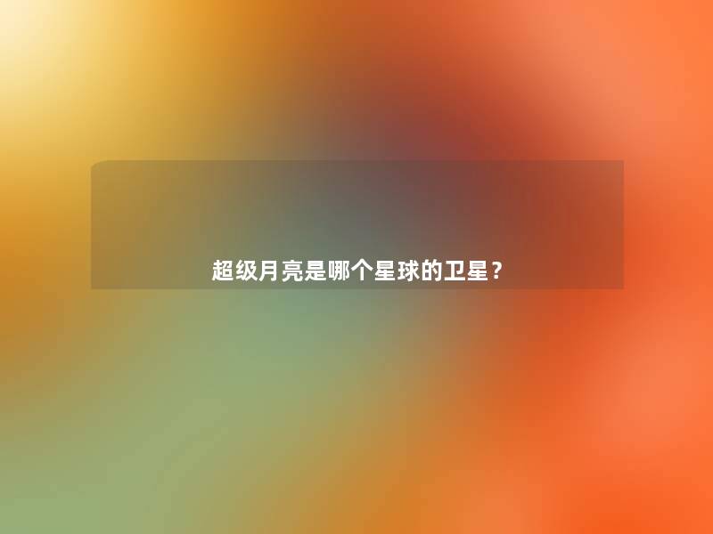 超级月亮是哪个星球的卫星？