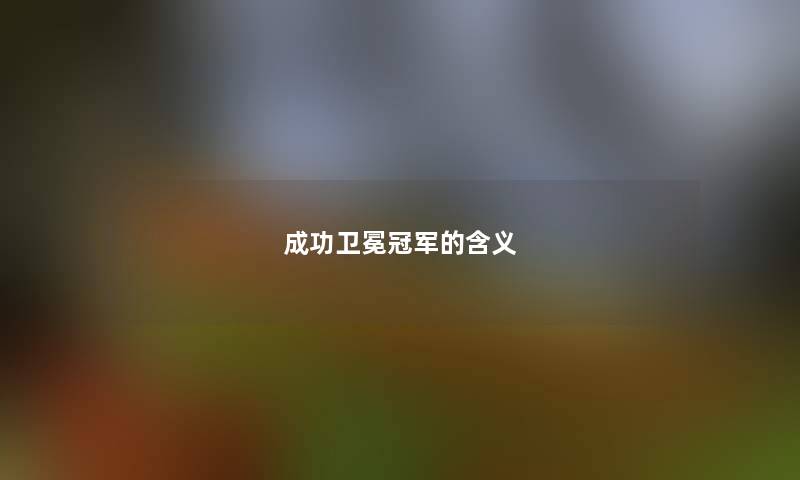 成功卫冕冠军的含义 成功卫冕冠军的含义