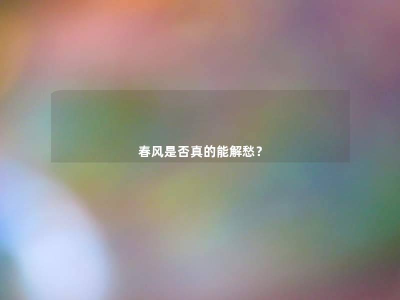 春风是否真的能解愁? 春风是否真的能解愁?