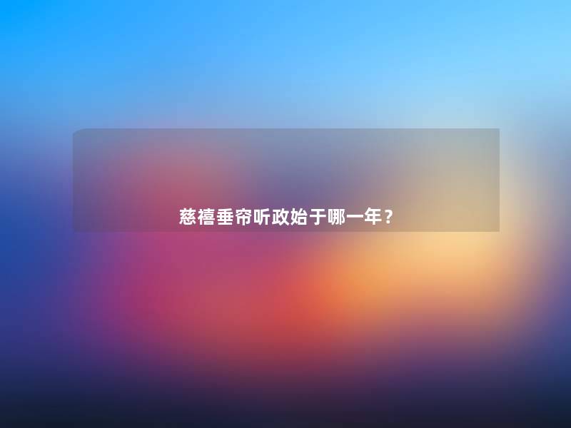 慈禧垂帘听政始于哪一年？
