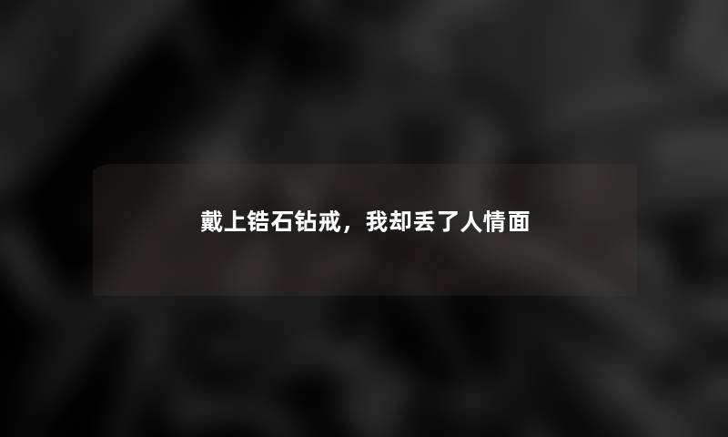 戴上锆石钻戒，我却丢了人情面