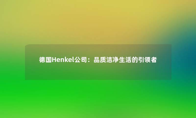 德国Henkel公司:品质洁净生活的引领者 德国Henkel公司:品质洁净生活的引领者