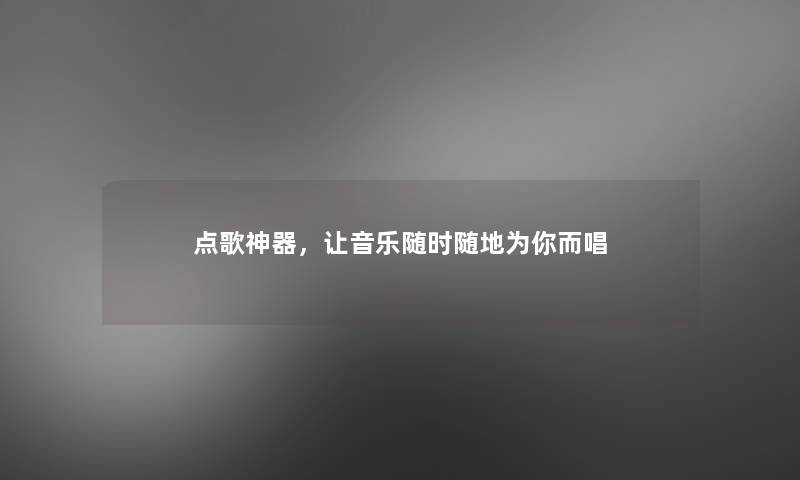 点歌神器,让音乐随时随地为你而唱 点歌神器,让音乐随时随地为你而唱