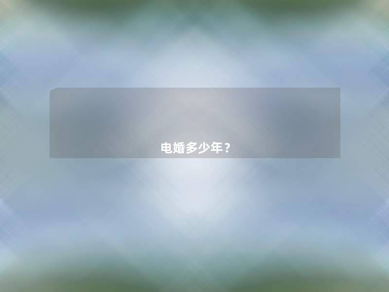 电婚多少年? 电婚多少年?