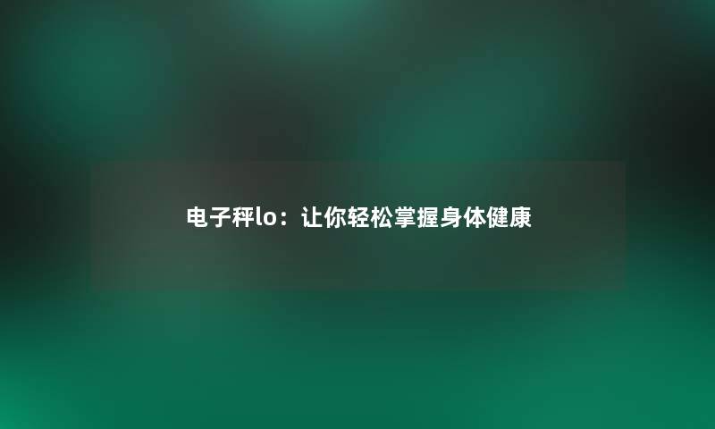 电子秤lo：让你轻松掌握身体健康