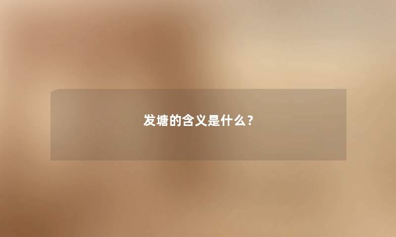 发塘的含义是什么? 发塘的含义是什么?