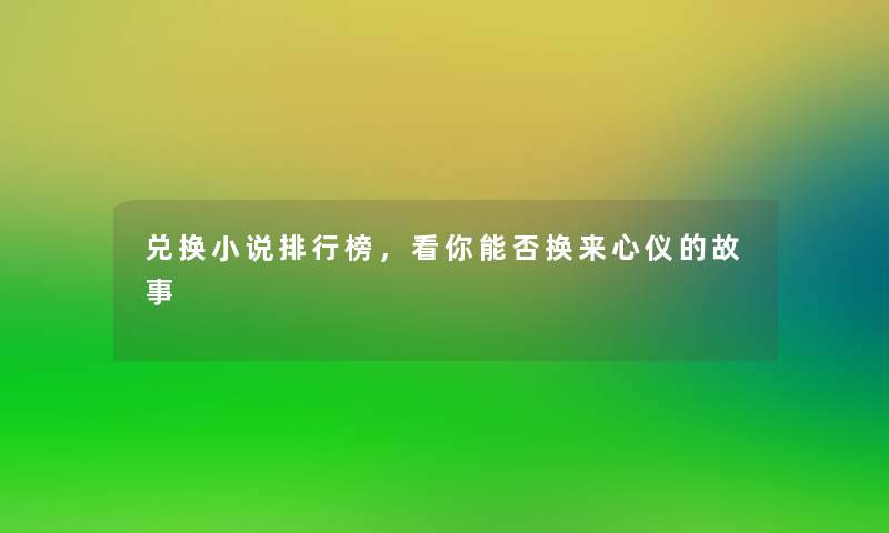 兑换小说整理榜,看你能否换来心仪的故事 兑换小说整理榜,看你能否换来心仪的故事