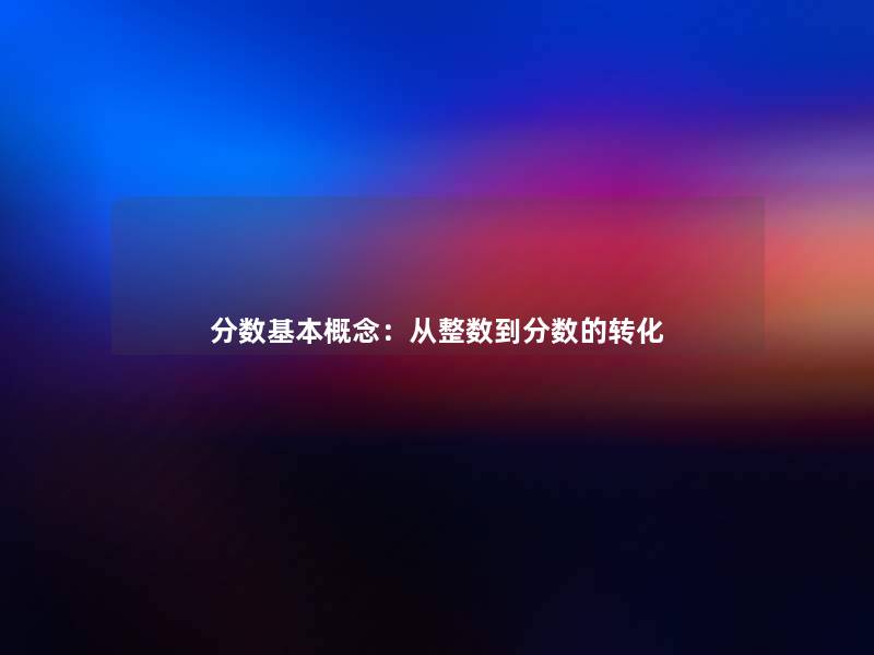 分数基本概念:从整数到分数的转化 分数基本概念:从整数到分数的转化