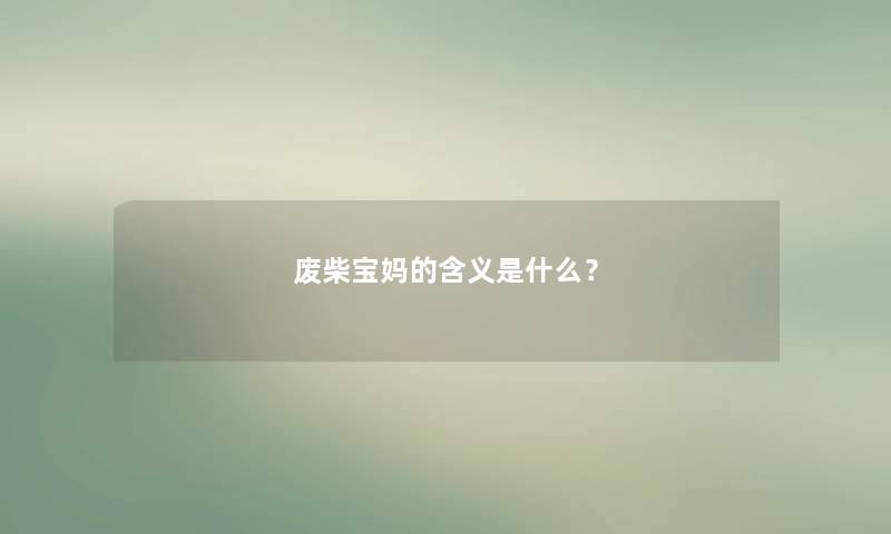 废柴宝妈的含义是什么? 废柴宝妈的含义是什么?