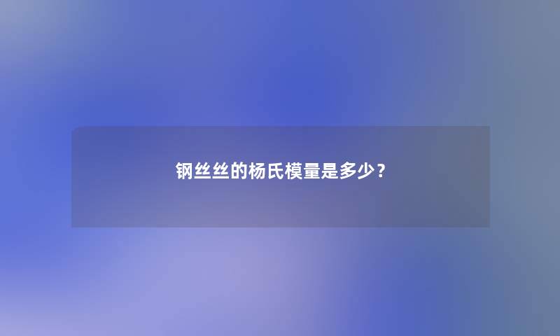 钢丝丝的杨氏模量是多少? 钢丝丝的杨氏模量是多少?