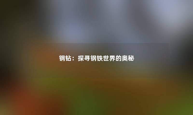 钢钻：探寻钢铁世界的奥秘