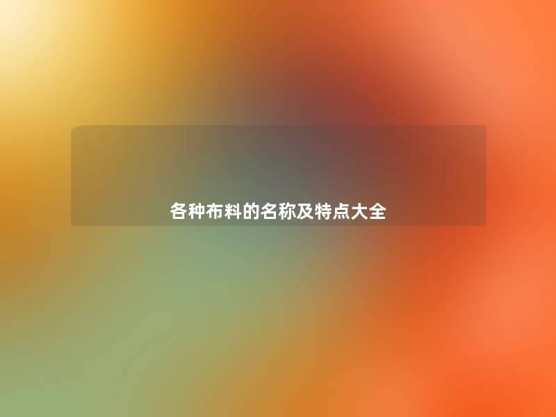各种布料的名称及特点大全 各种布料的名称及特点大全