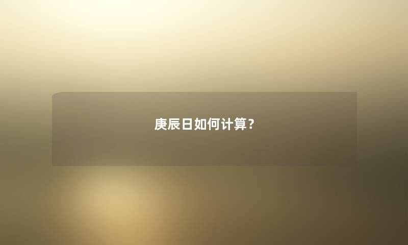 庚辰日如何计算? 庚辰日如何计算?