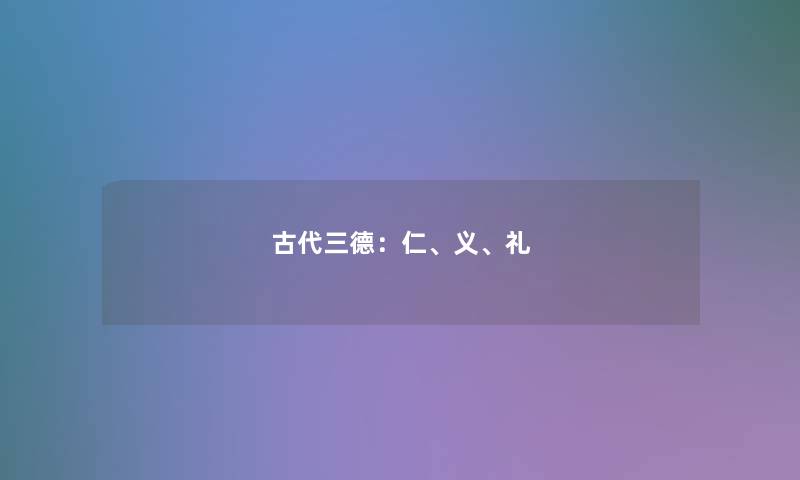 古代三德:仁、义、礼 古代三德:仁、义、礼