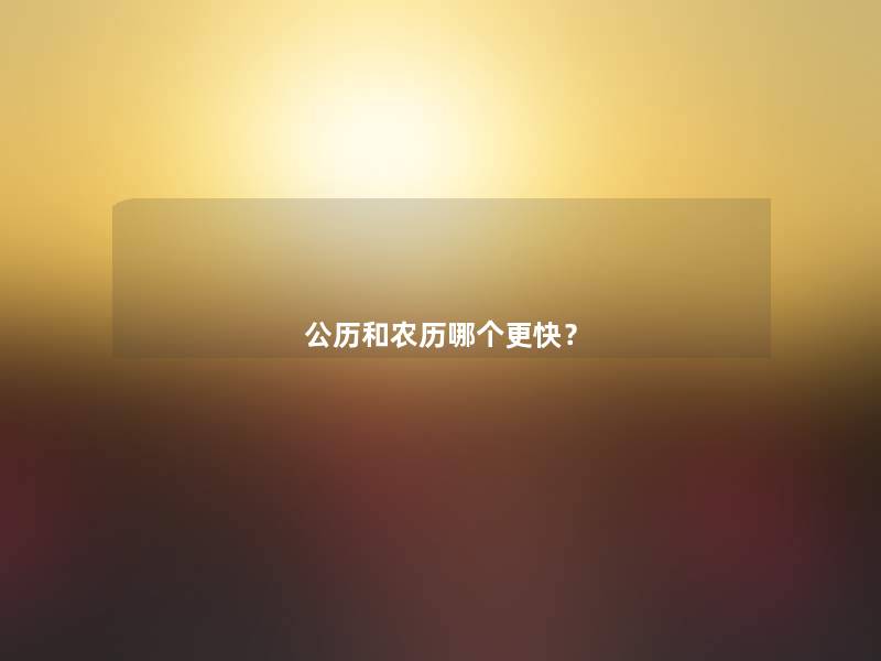 公历和农历哪个更快? 公历和农历哪个更快?