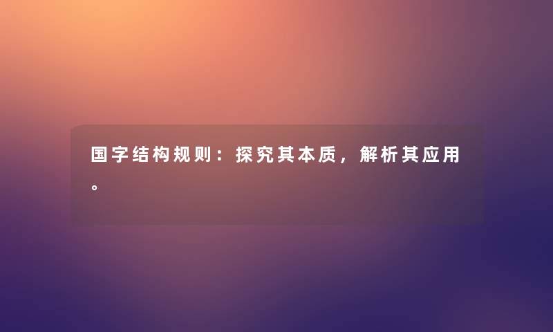国字结构规则:探究其本质,解析其应用。 国字结构规则:探究其本质,解析其应用。